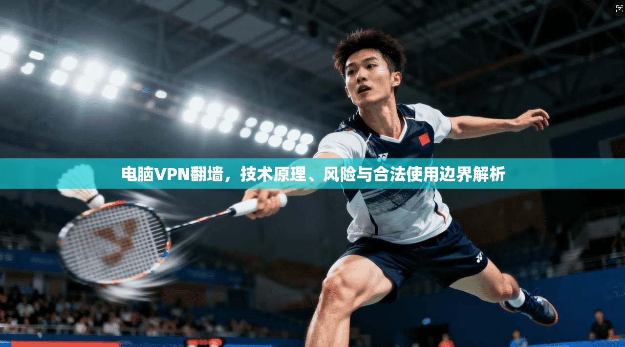 电脑VPN翻墙,技术原理、风险与合法使用边界解析