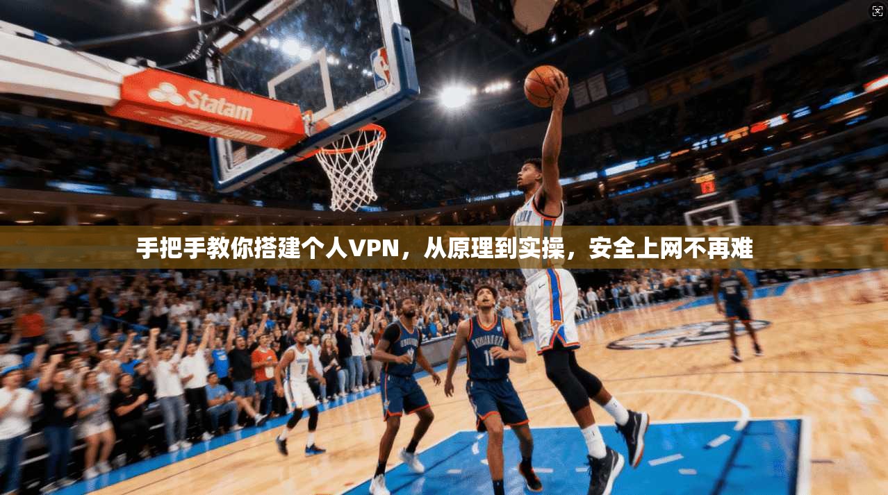 手把手教你搭建个人VPN,从原理到实操,安全上网不再难