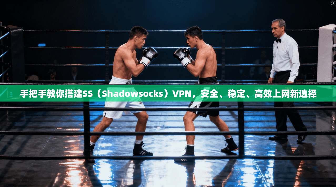 手把手教你搭建SS（Shadowsocks）VPN，安全、稳定、高效上网新选择