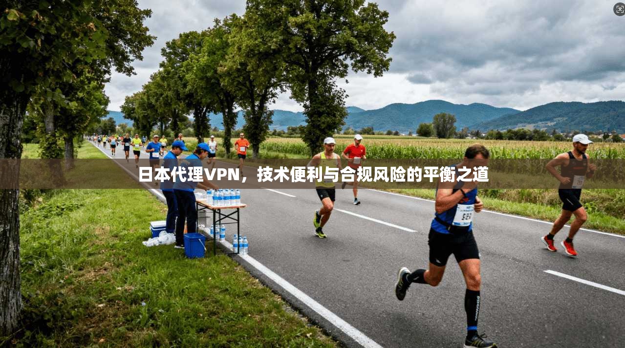 日本代理VPN，技术便利与合规风险的平衡之道