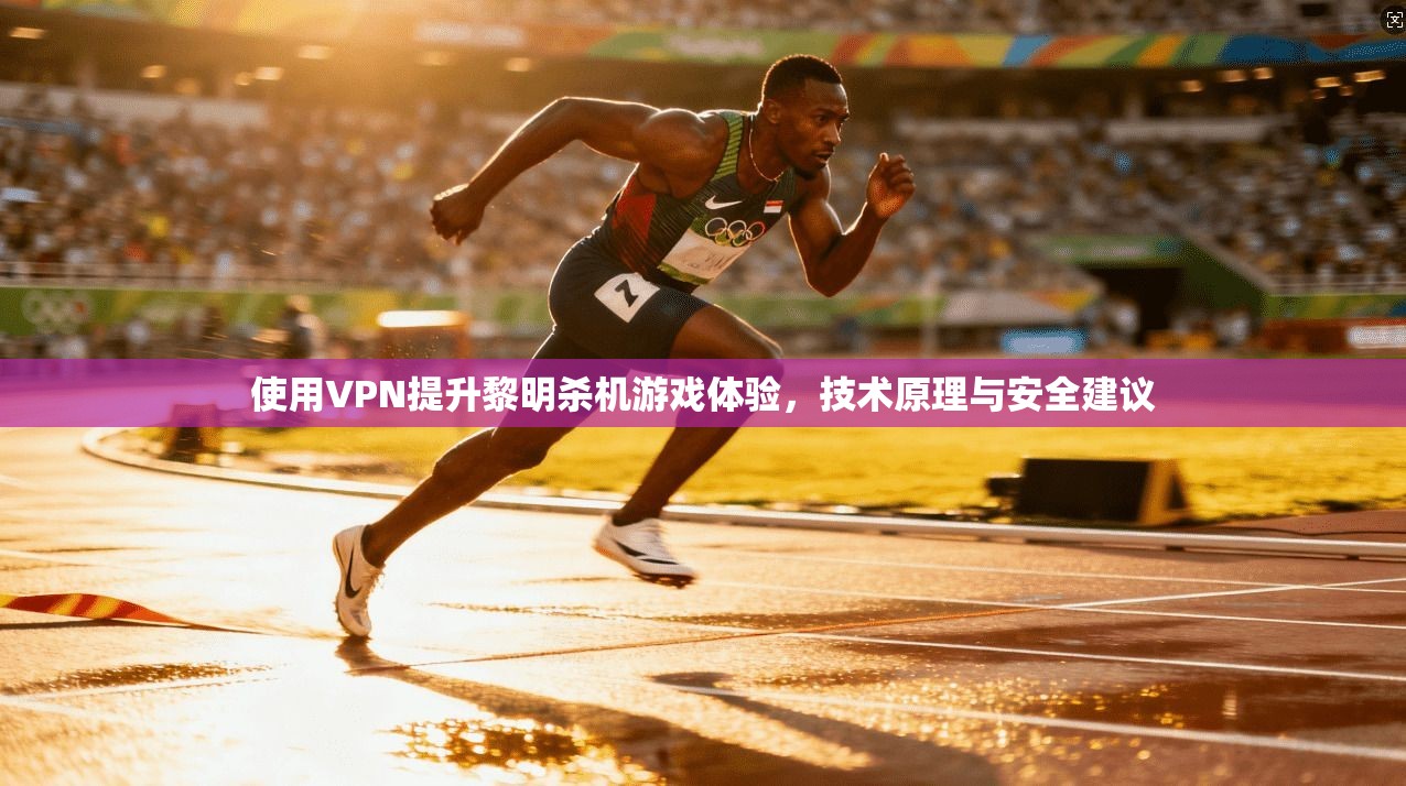 使用VPN提升黎明杀机游戏体验，技术原理与安全建议