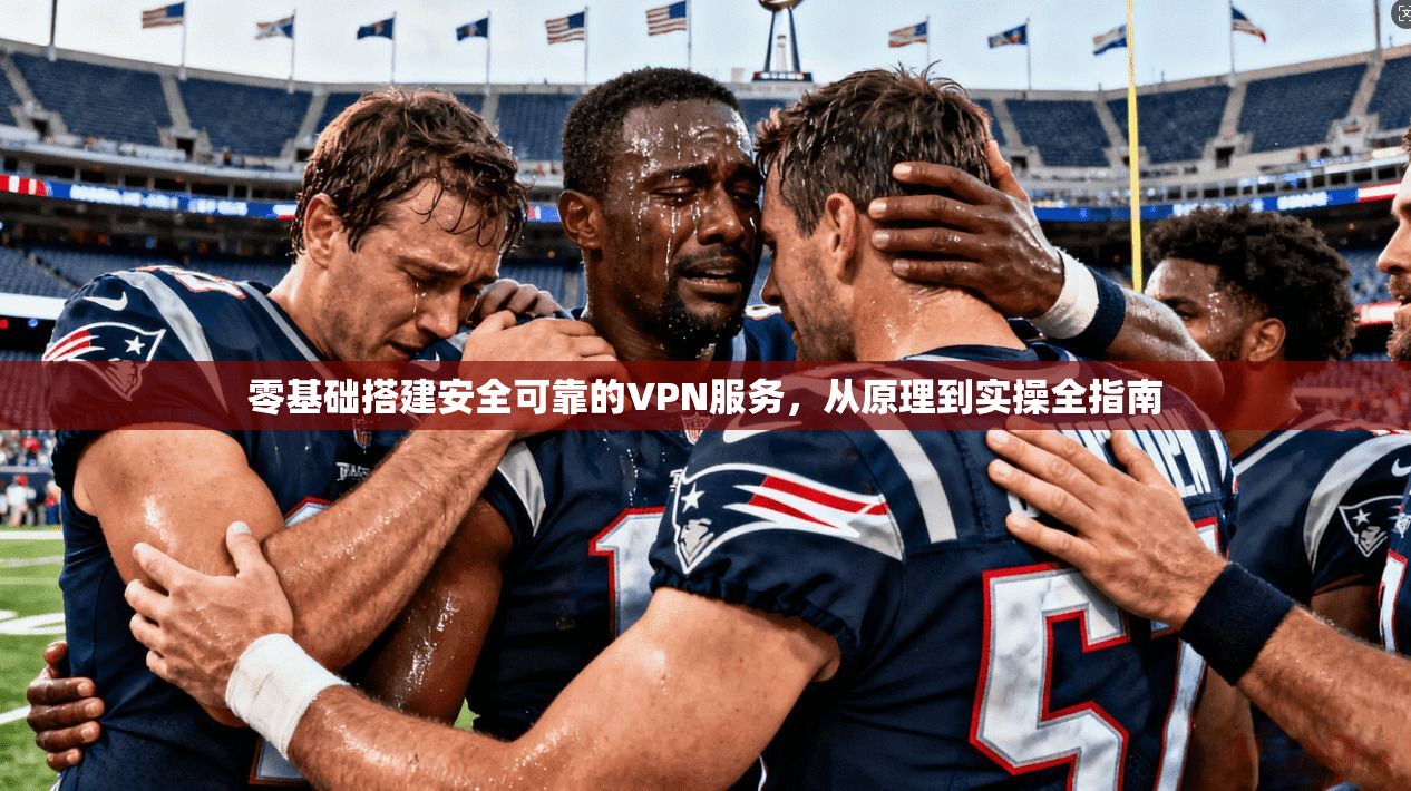 零基础搭建安全可靠的VPN服务，从原理到实操全指南