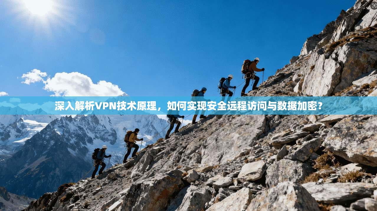 深入解析VPN技术原理,如何实现安全远程访问与数据加密?