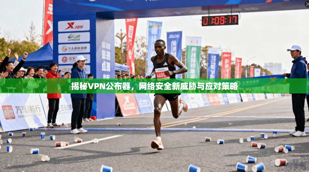 揭秘VPN公布器，网络安全新威胁与应对策略