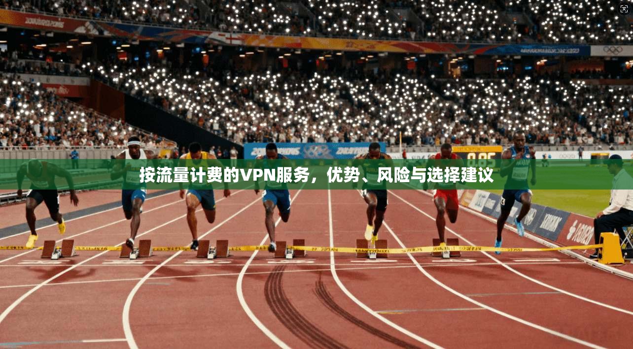 按流量计费的VPN服务，优势、风险与选择建议