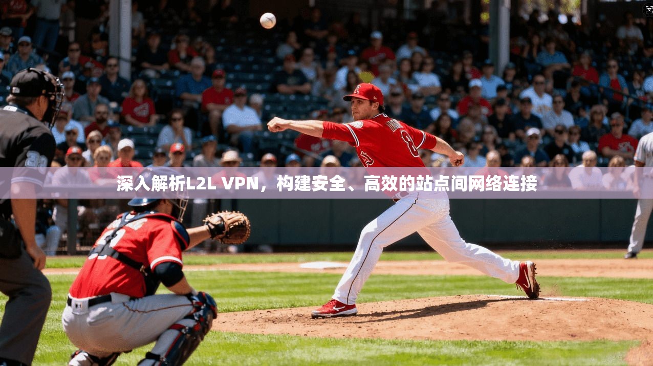 深入解析L2L VPN,构建安全、高效的站点间网络连接