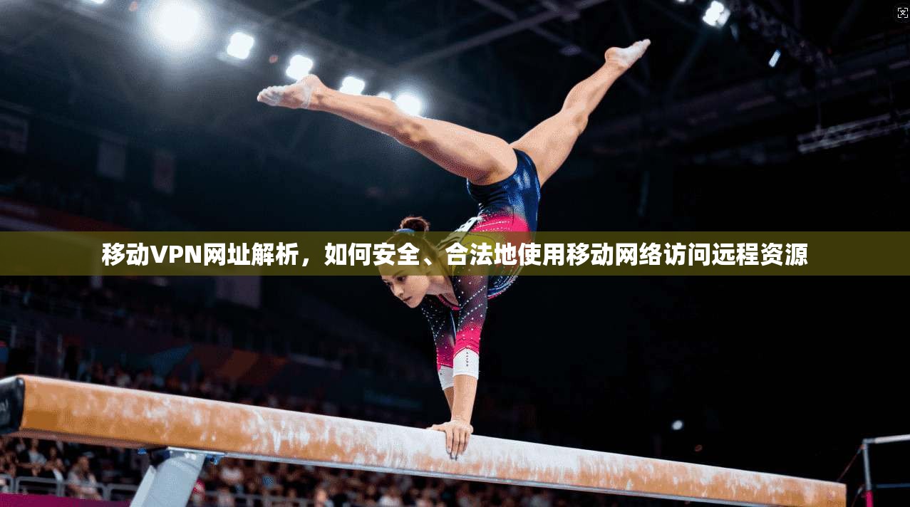 移动VPN网址解析,如何安全、合法地使用移动网络访问远程资源 移动VPN网址解析,如何安全、合法地使用移动网络访问远程资源