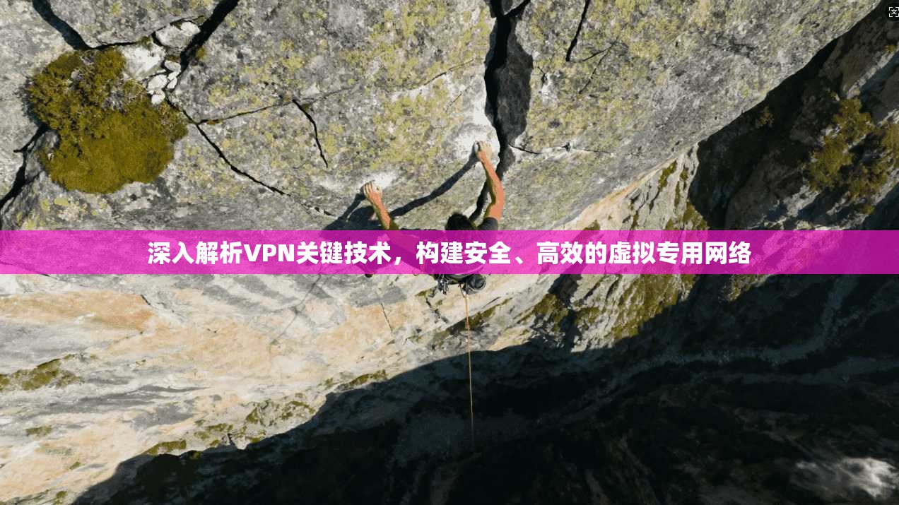 深入解析VPN关键技术，构建安全、高效的虚拟专用网络