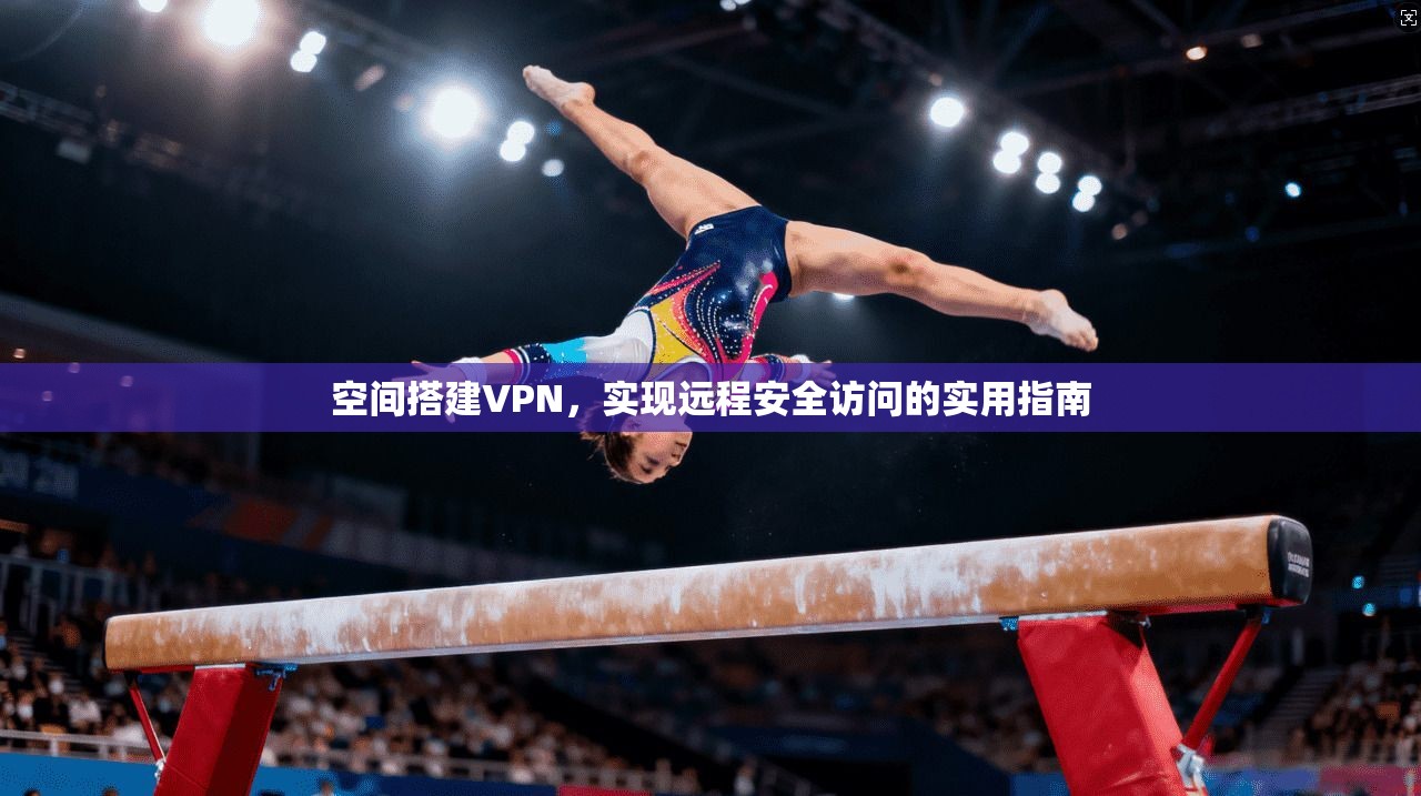 空间搭建VPN，实现远程安全访问的实用指南