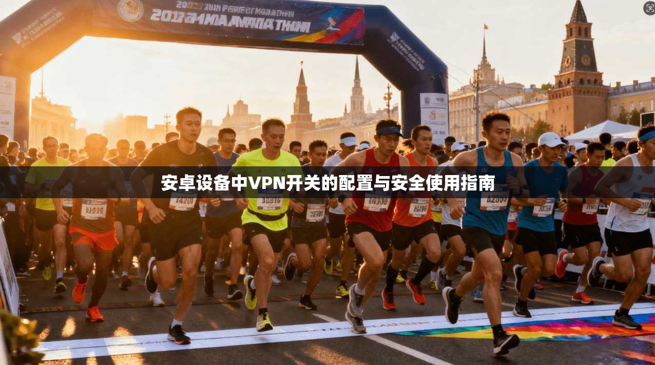 安卓设备中VPN开关的配置与安全使用指南