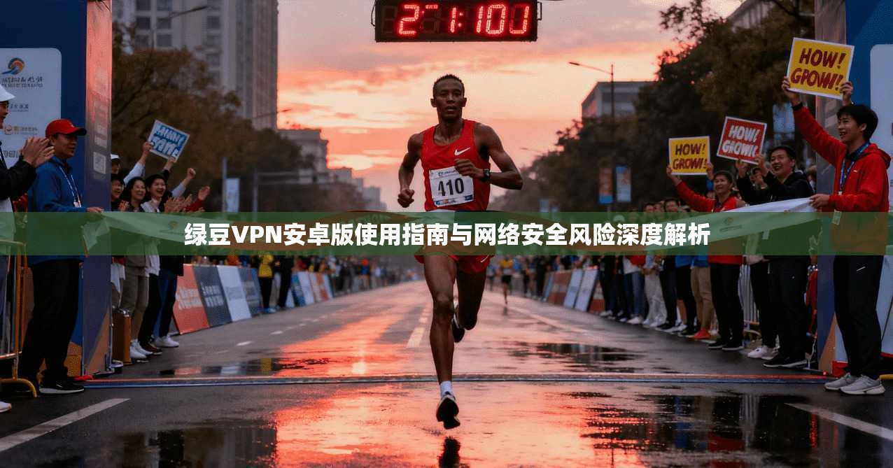 绿豆VPN安卓版使用指南与网络安全风险深度解析