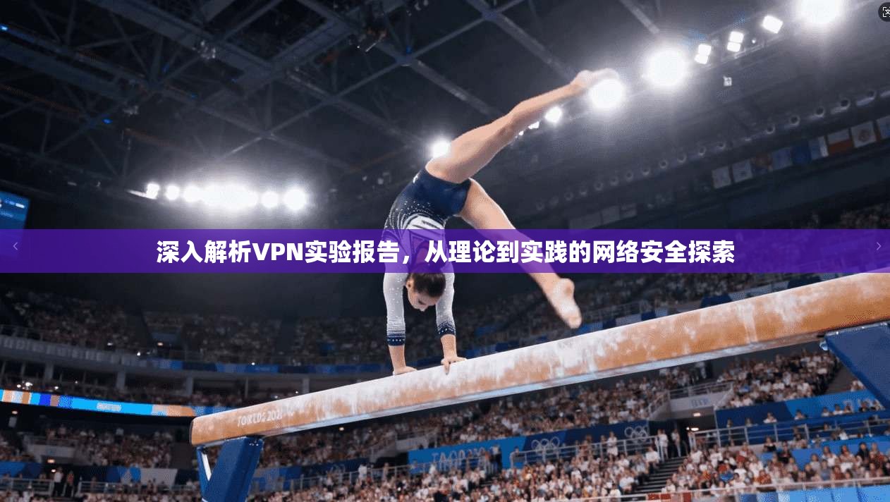 深入解析VPN实验报告,从理论到实践的网络安全探索