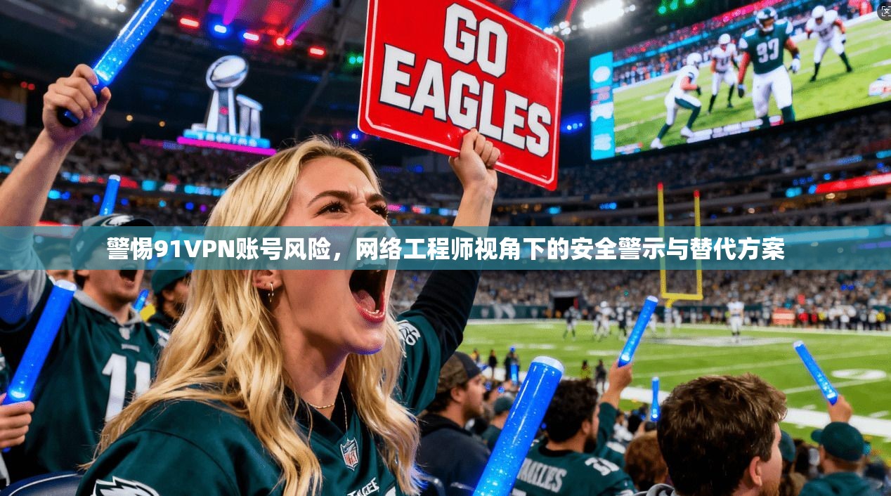警惕91VPN账号风险，网络工程师视角下的安全警示与替代方案