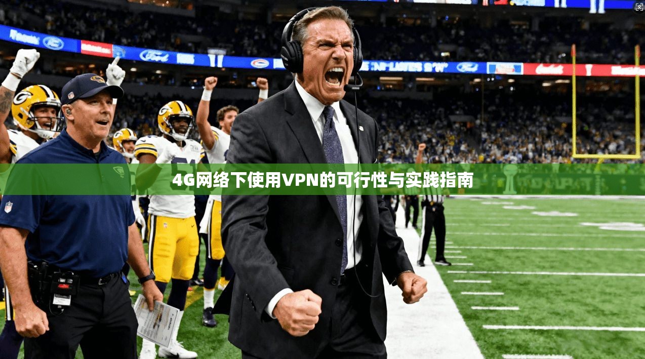4G网络下使用VPN的可行性与实践指南