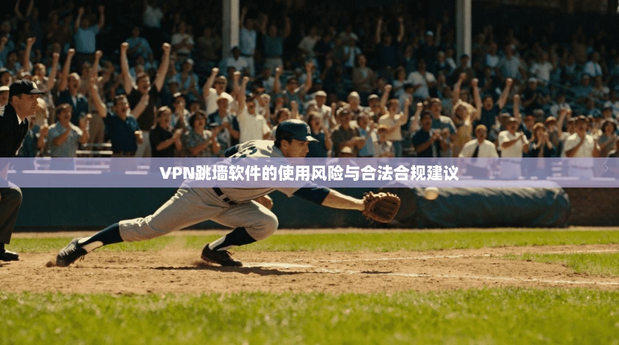 VPN跳墙软件的使用风险与合法合规建议