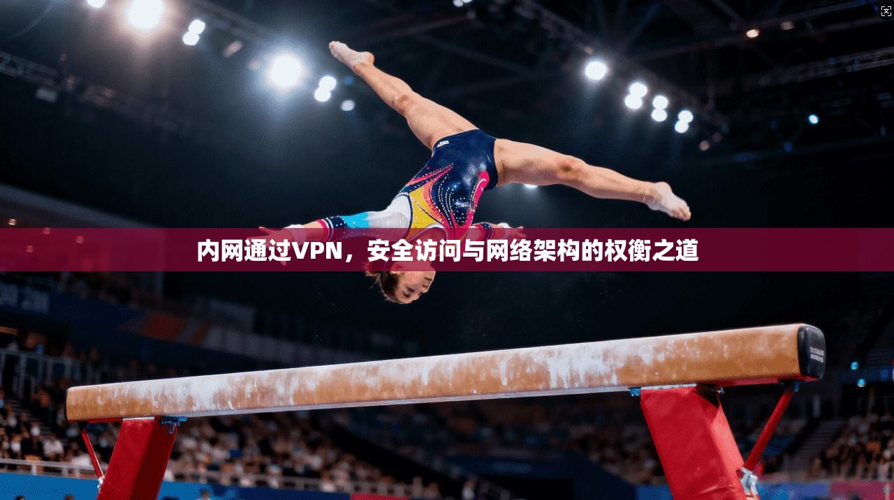 内网通过VPN，安全访问与网络架构的权衡之道