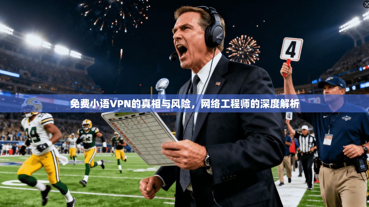 免费小语VPN的真相与风险，网络工程师的深度解析