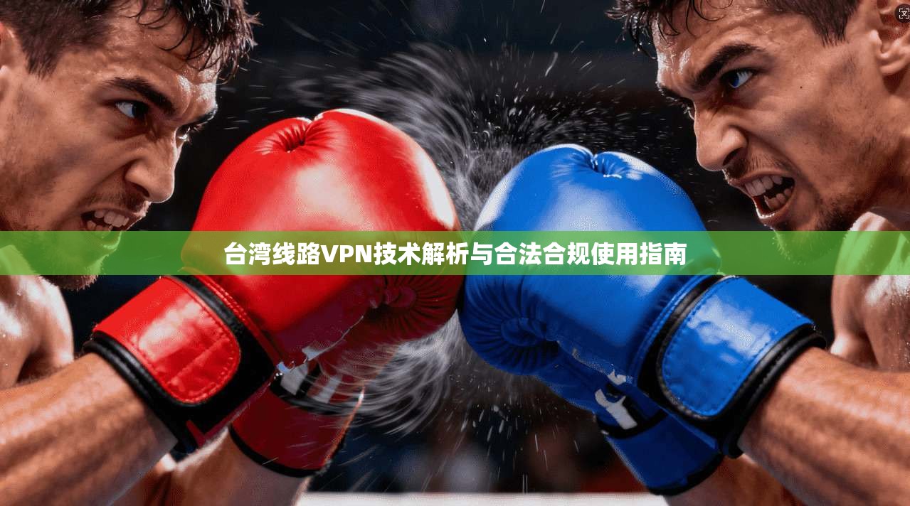 台湾线路VPN技术解析与合法合规使用指南