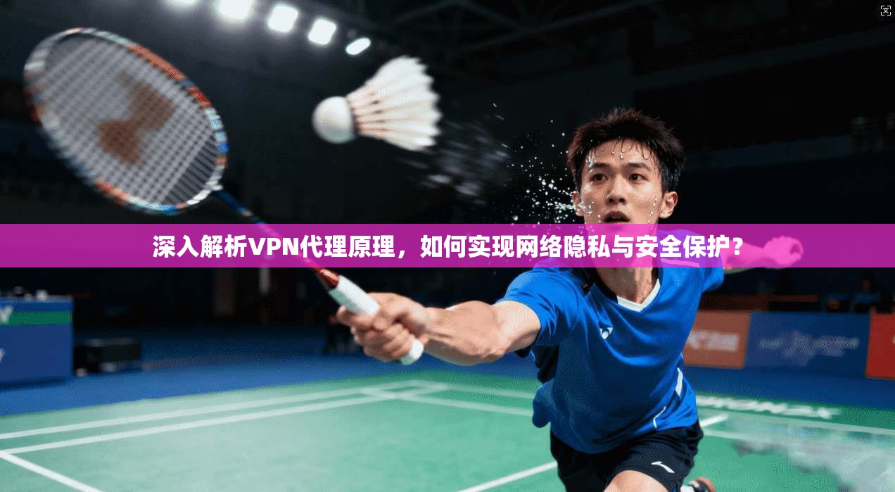 深入解析VPN代理原理，如何实现网络隐私与安全保护？