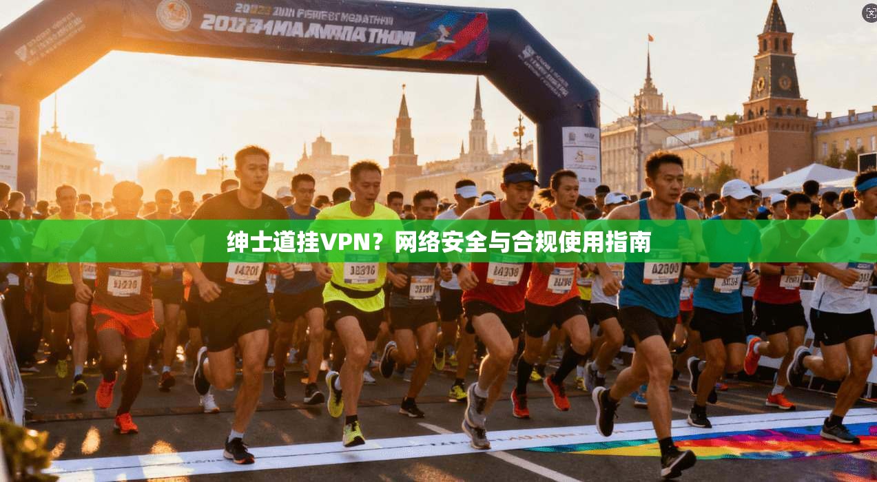 绅士道挂VPN？网络安全与合规使用指南