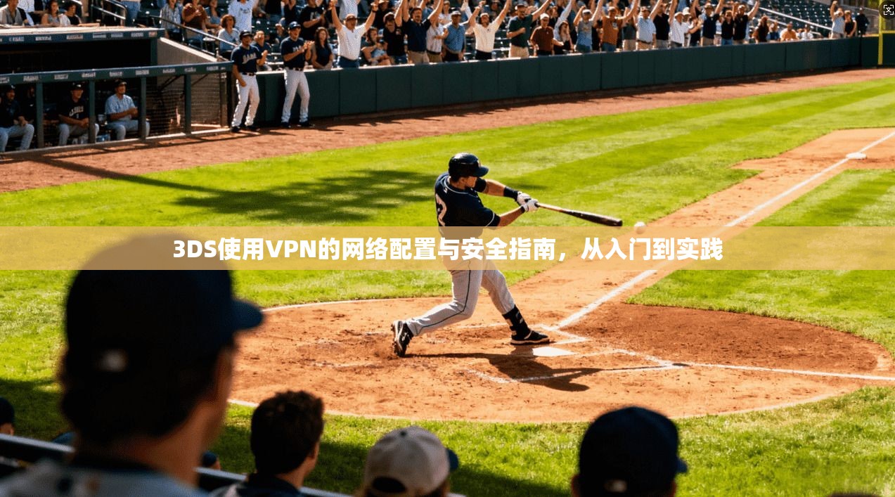 3DS使用VPN的网络配置与安全指南，从入门到实践
