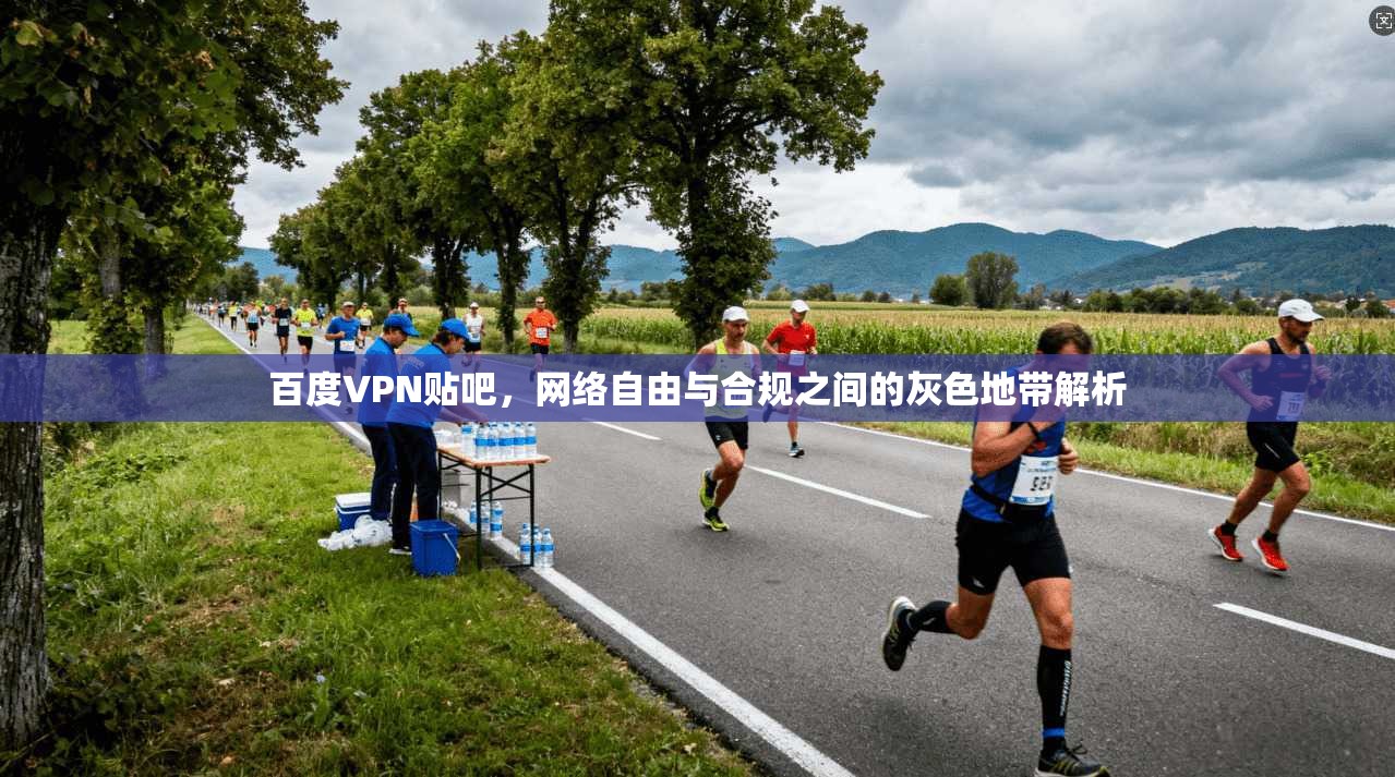 百度VPN贴吧，网络自由与合规之间的灰色地带解析