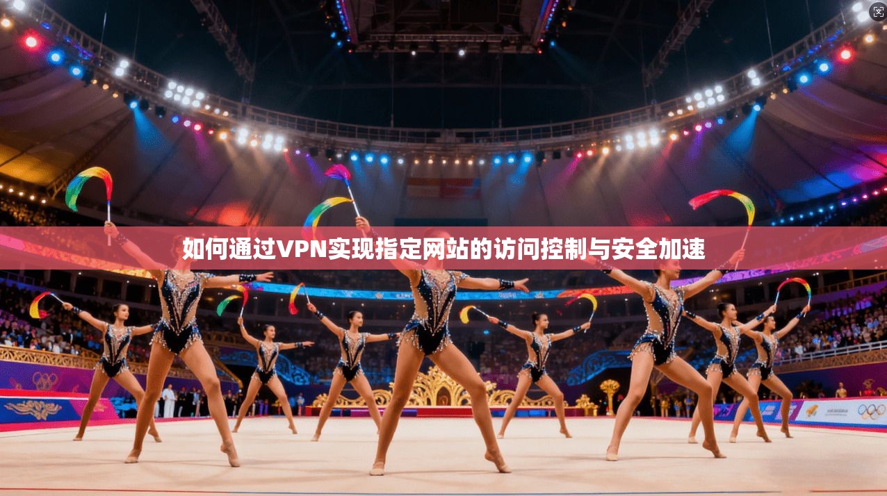 如何通过VPN实现指定网站的访问控制与安全加速