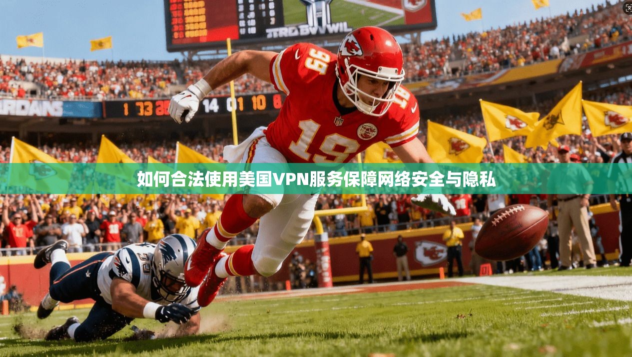 如何合法使用美国VPN服务保障网络安全与隐私