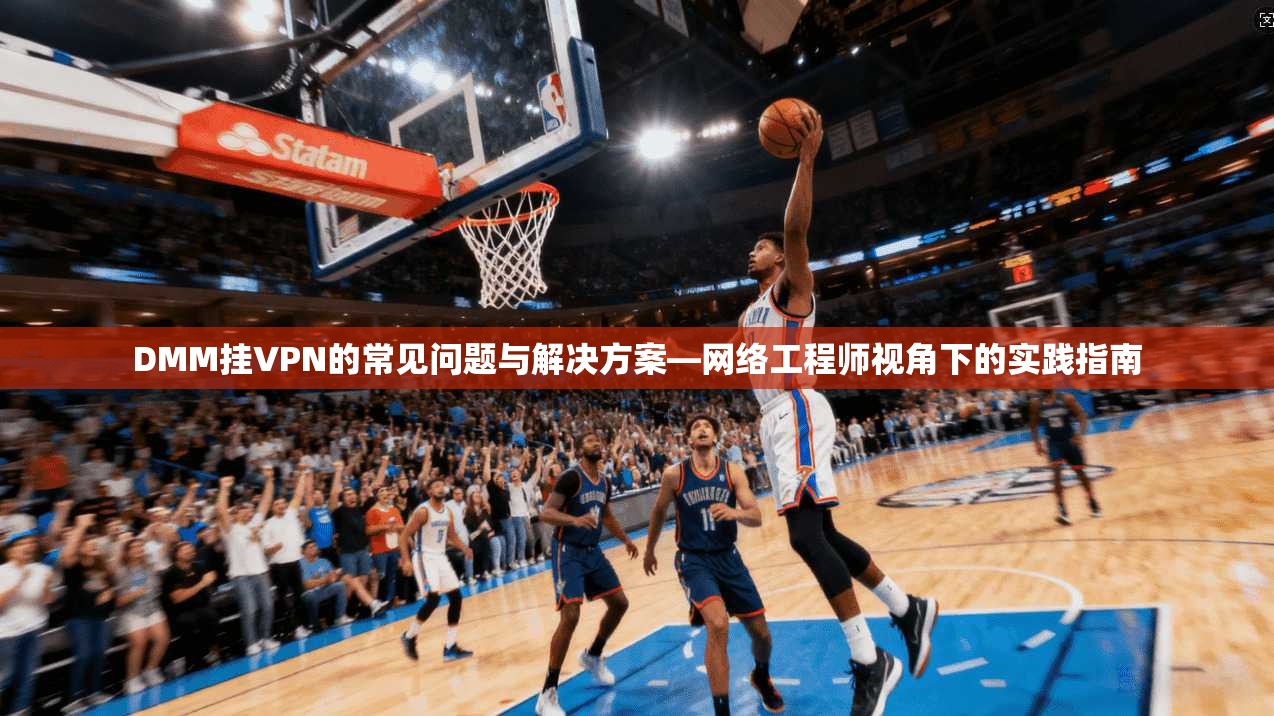 DMM挂VPN的常见问题与解决方案—网络工程师视角下的实践指南