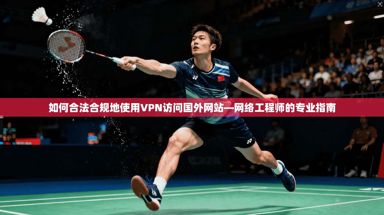 如何合法合规地使用VPN访问国外网站—网络工程师的专业指南