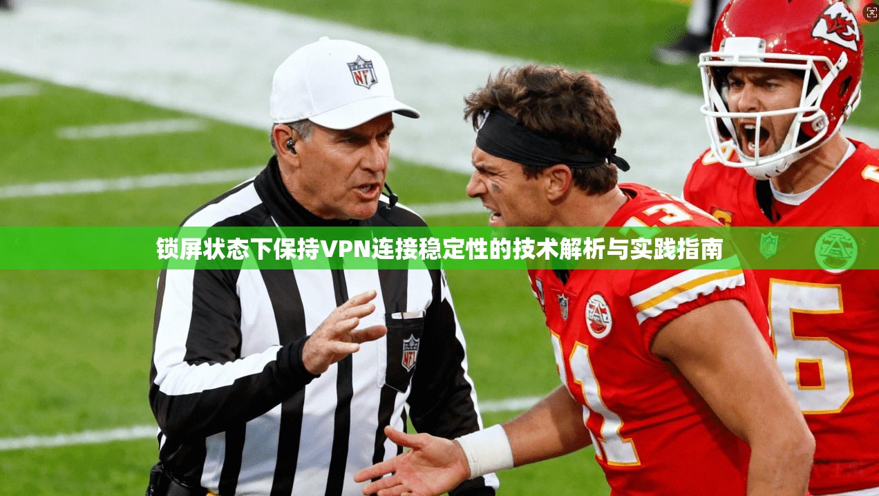锁屏状态下保持VPN连接稳定性的技术解析与实践指南