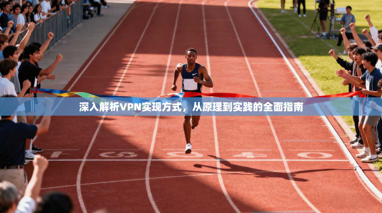 深入解析VPN实现方式，从原理到实践的全面指南