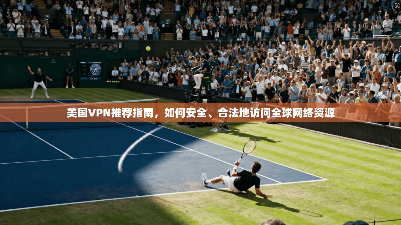 美国VPN推荐指南，如何安全、合法地访问全球网络资源