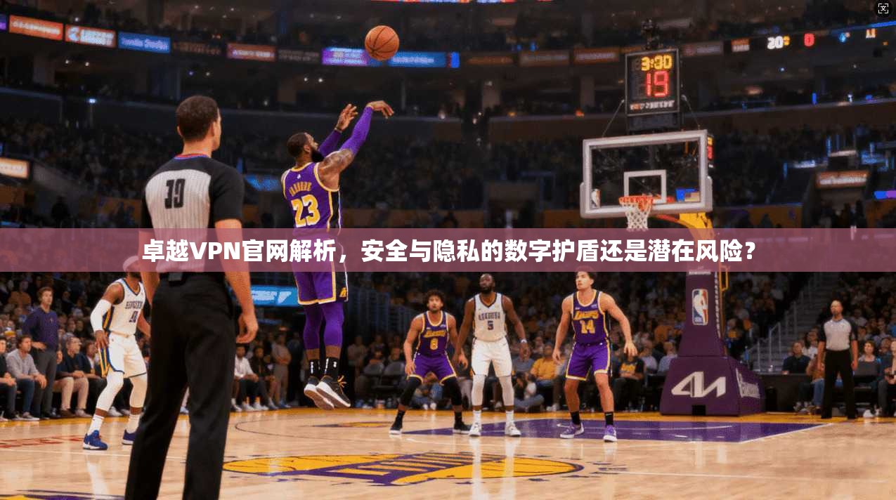 卓越VPN官网解析，安全与隐私的数字护盾还是潜在风险？