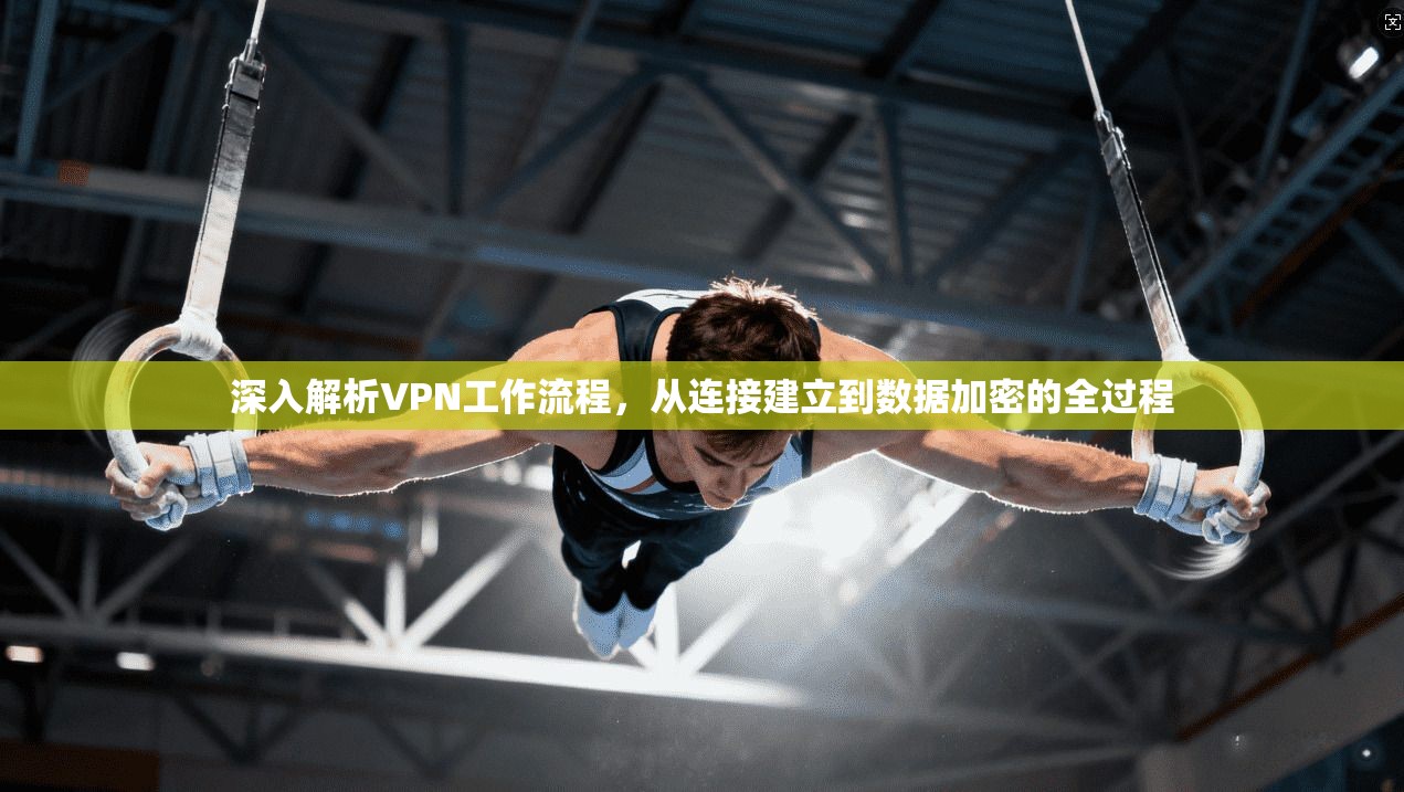 深入解析VPN工作流程，从连接建立到数据加密的全过程