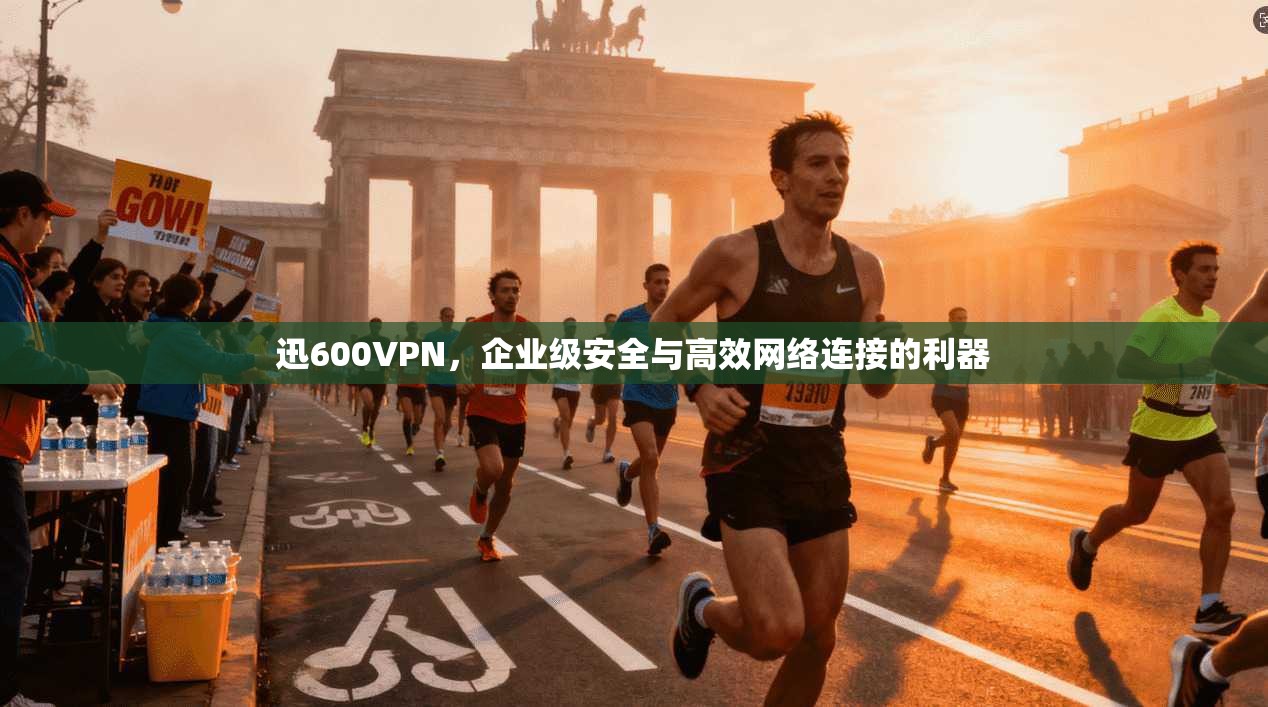 迅600VPN，企业级安全与高效网络连接的利器
