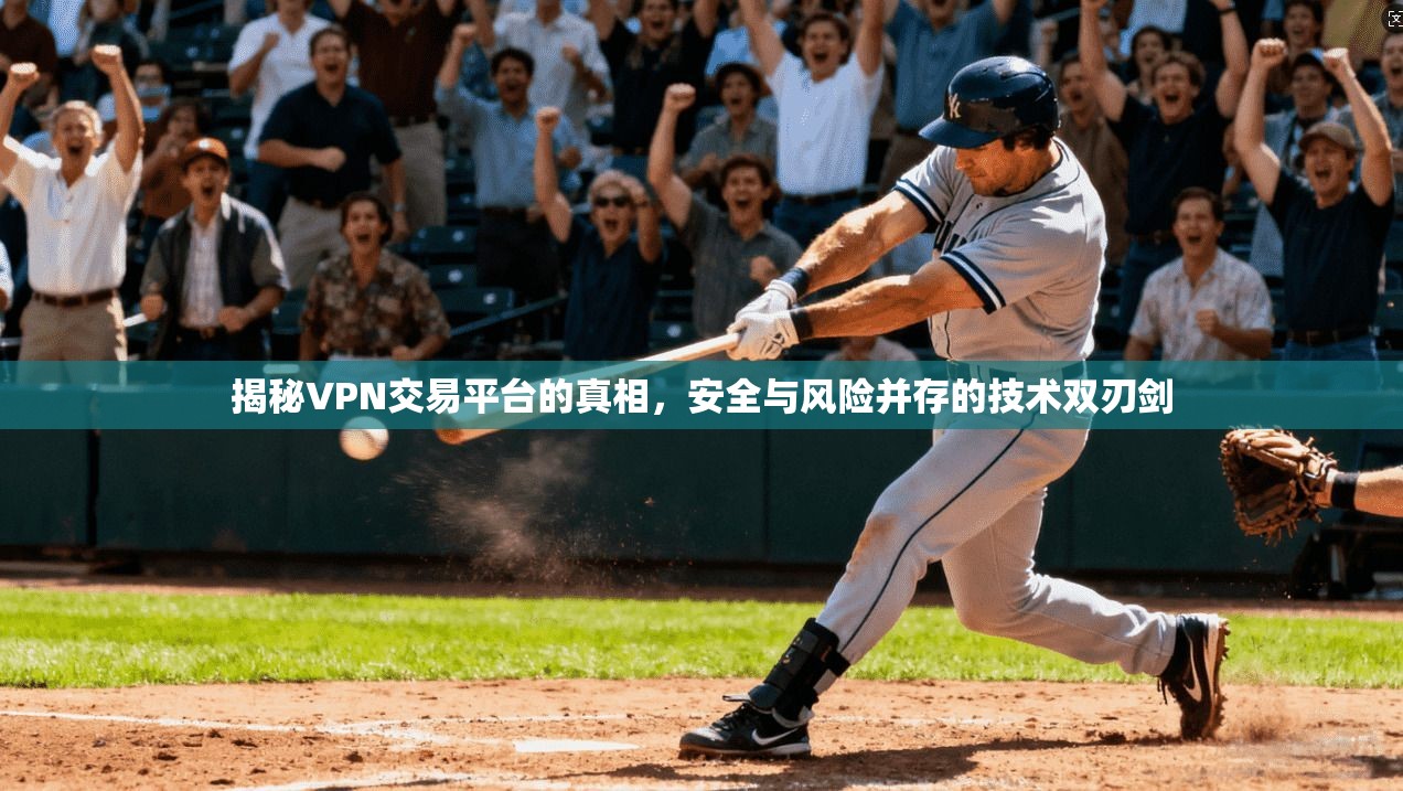 揭秘VPN交易平台的真相，安全与风险并存的技术双刃剑