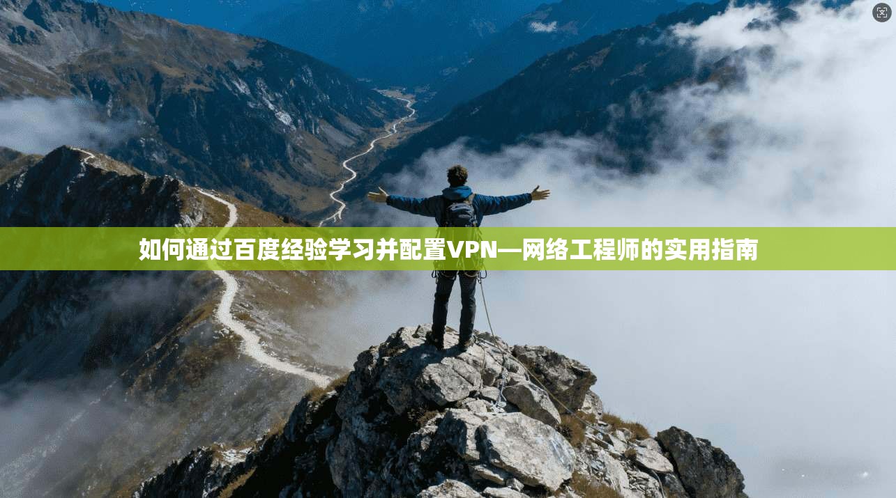 如何通过百度经验学习并配置VPN—网络工程师的实用指南