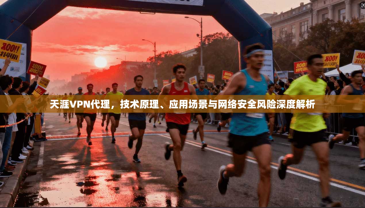 天涯VPN代理，技术原理、应用场景与网络安全风险深度解析