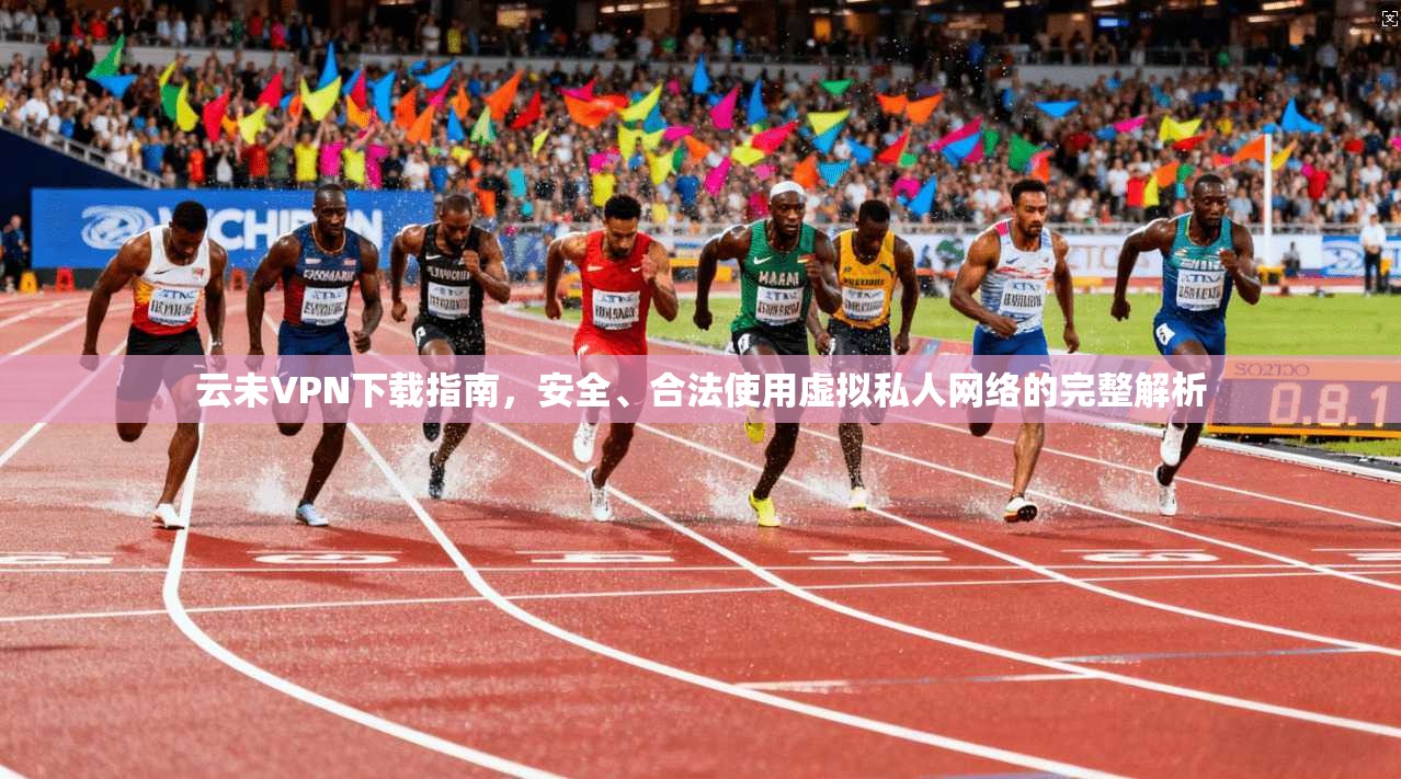 云未VPN下载指南，安全、合法使用虚拟私人网络的完整解析