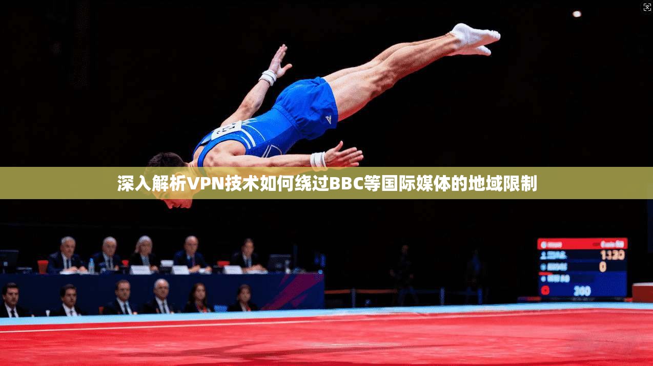 深入解析VPN技术如何绕过BBC等国际媒体的地域限制