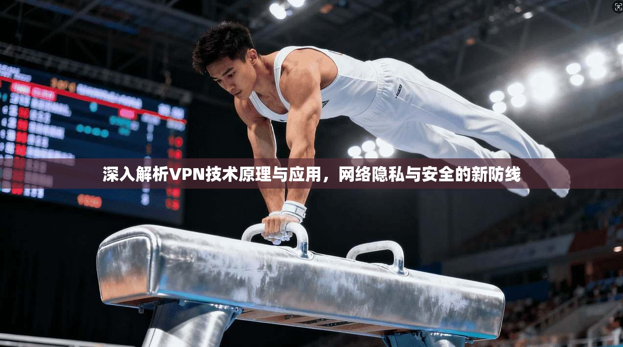 深入解析VPN技术原理与应用，网络隐私与安全的新防线