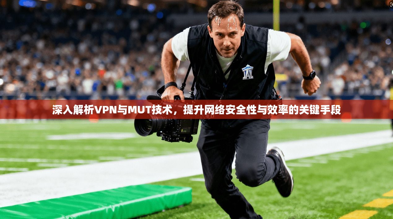 深入解析VPN与MUT技术,提升网络安全性与效率的关键手段 深入解析VPN与MUT技术,提升网络安全性与效率的关键手段