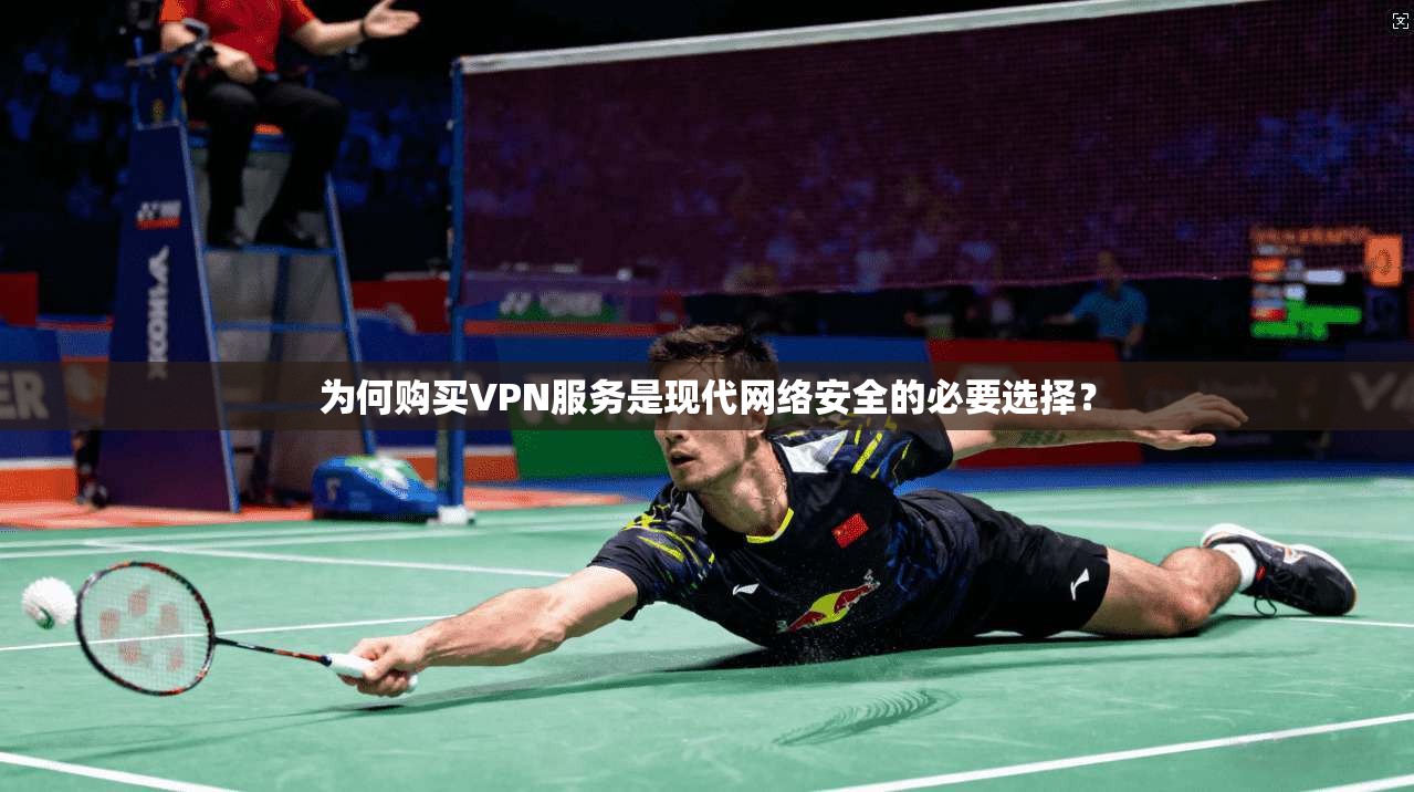 为何购买VPN服务是现代网络安全的必要选择？