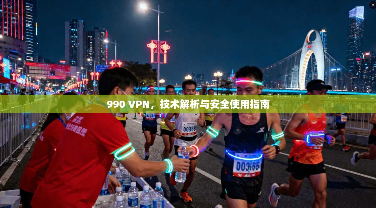 990 VPN，技术解析与安全使用指南