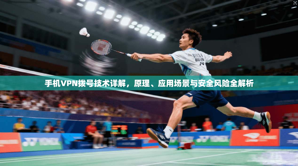 手机VPN拨号技术详解，原理、应用场景与安全风险全解析