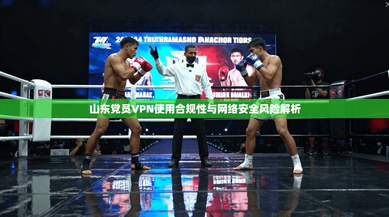 山东党员VPN使用合规性与网络安全风险解析