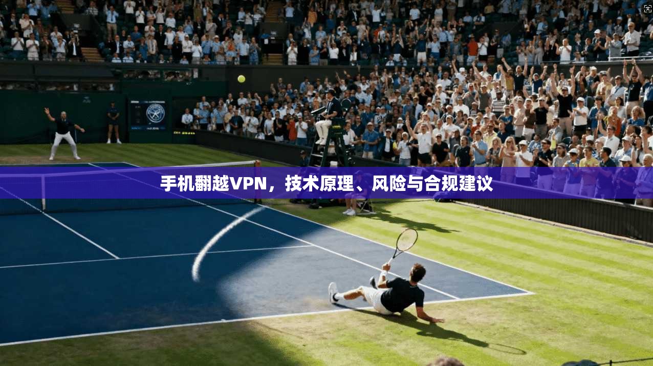 手机翻越VPN，技术原理、风险与合规建议