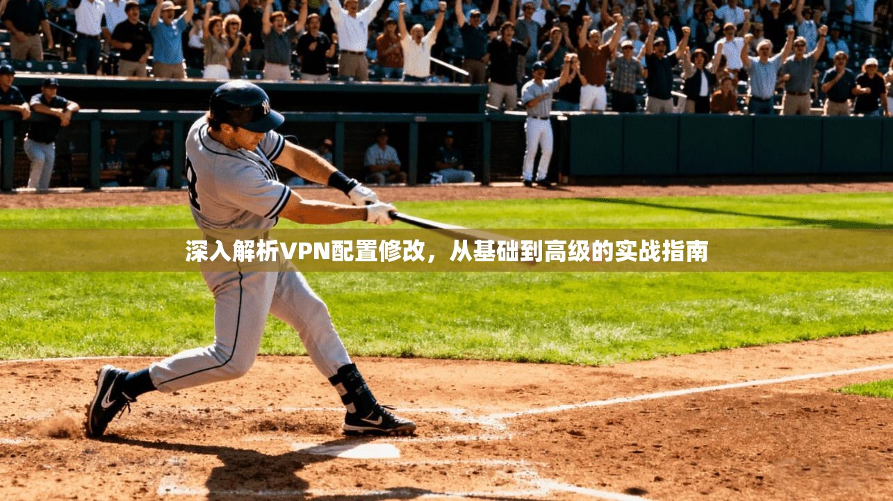 深入解析VPN配置修改，从基础到高级的实战指南