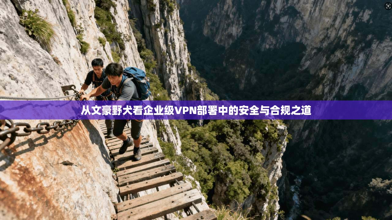 从文豪野犬看企业级VPN部署中的安全与合规之道 从文豪野犬看企业级VPN部署中的安全与合规之道